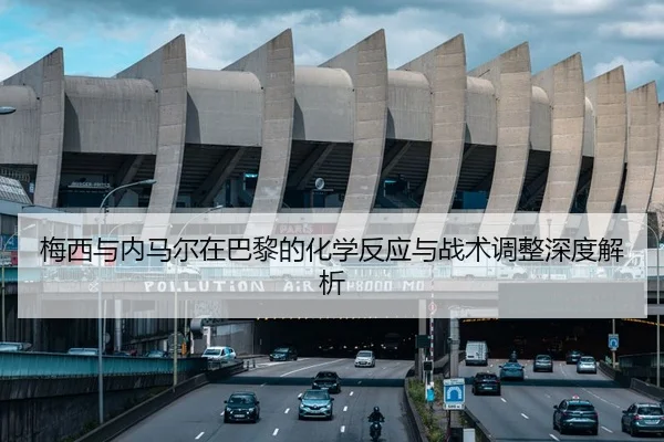 梅西与内马尔在巴黎的化学反应与战术调整深度解析
